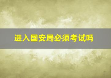 进入国安局必须考试吗