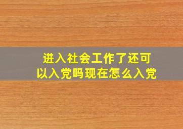 进入社会工作了还可以入党吗现在怎么入党