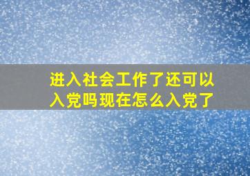 进入社会工作了还可以入党吗现在怎么入党了