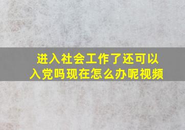 进入社会工作了还可以入党吗现在怎么办呢视频