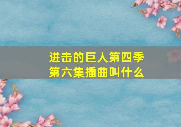 进击的巨人第四季第六集插曲叫什么