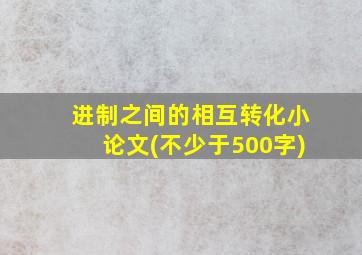 进制之间的相互转化小论文(不少于500字)