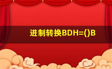 进制转换BDH=()B