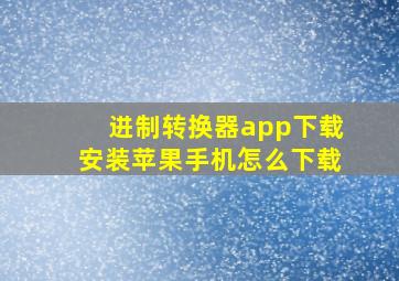 进制转换器app下载安装苹果手机怎么下载