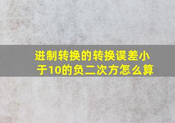 进制转换的转换误差小于10的负二次方怎么算