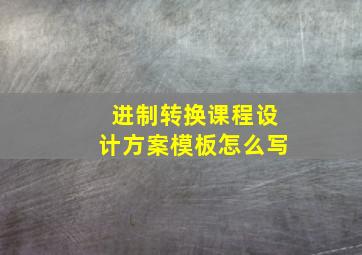 进制转换课程设计方案模板怎么写