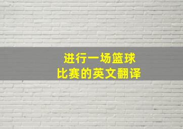 进行一场篮球比赛的英文翻译