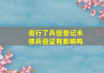 进行了兵役登记未领兵役证有影响吗