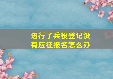 进行了兵役登记没有应征报名怎么办