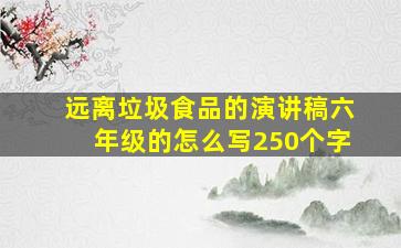 远离垃圾食品的演讲稿六年级的怎么写250个字