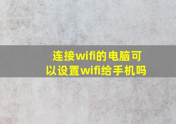 连接wifi的电脑可以设置wifi给手机吗