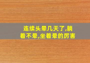 连续头晕几天了,躺着不晕,坐着晕的厉害