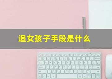 追女孩子手段是什么