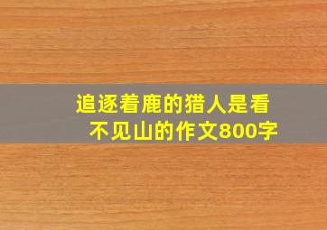 追逐着鹿的猎人是看不见山的作文800字