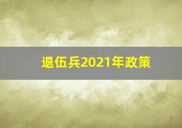 退伍兵2021年政策