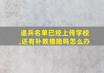 退兵名单已经上传学校,还有补救措施吗怎么办