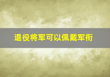 退役将军可以佩戴军衔