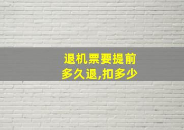 退机票要提前多久退,扣多少