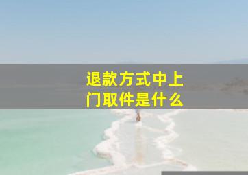 退款方式中上门取件是什么