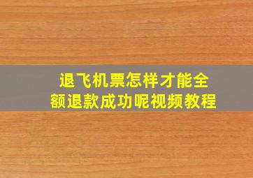 退飞机票怎样才能全额退款成功呢视频教程