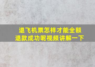 退飞机票怎样才能全额退款成功呢视频讲解一下