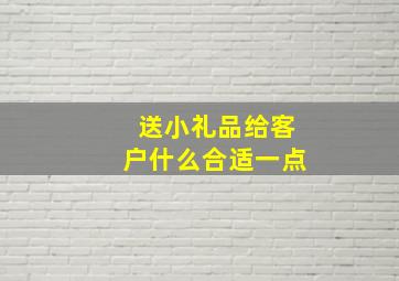 送小礼品给客户什么合适一点