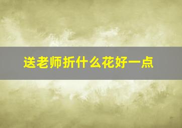 送老师折什么花好一点