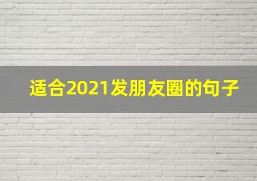 适合2021发朋友圈的句子