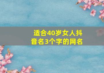 适合40岁女人抖音名3个字的网名