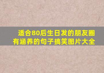 适合80后生日发的朋友圈有涵养的句子搞笑图片大全