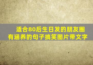 适合80后生日发的朋友圈有涵养的句子搞笑图片带文字