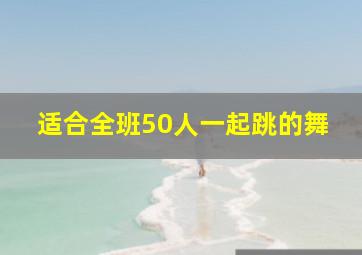 适合全班50人一起跳的舞