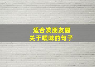 适合发朋友圈关于暧昧的句子