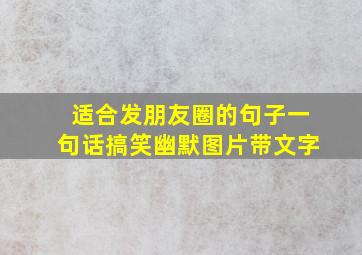 适合发朋友圈的句子一句话搞笑幽默图片带文字