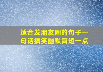 适合发朋友圈的句子一句话搞笑幽默简短一点