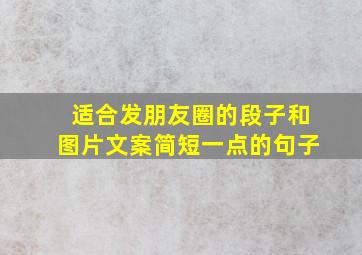 适合发朋友圈的段子和图片文案简短一点的句子