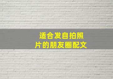 适合发自拍照片的朋友圈配文