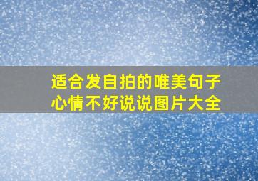 适合发自拍的唯美句子心情不好说说图片大全