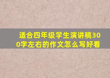 适合四年级学生演讲稿300字左右的作文怎么写好看