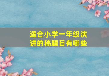 适合小学一年级演讲的稿题目有哪些