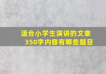 适合小学生演讲的文章350字内容有哪些题目