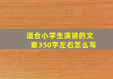 适合小学生演讲的文章350字左右怎么写