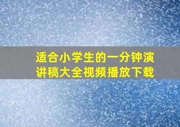 适合小学生的一分钟演讲稿大全视频播放下载