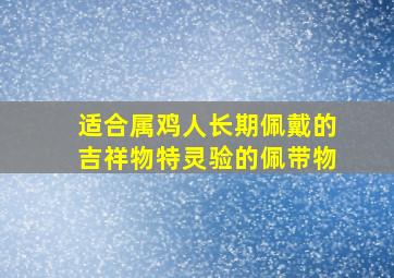 适合属鸡人长期佩戴的吉祥物特灵验的佩带物