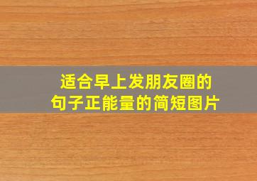 适合早上发朋友圈的句子正能量的简短图片