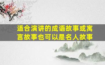 适合演讲的成语故事或寓言故事也可以是名人故事