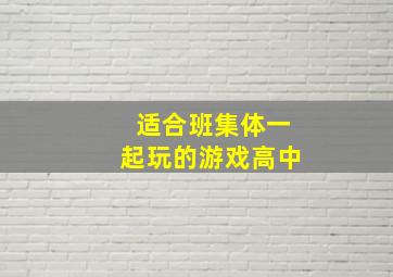 适合班集体一起玩的游戏高中