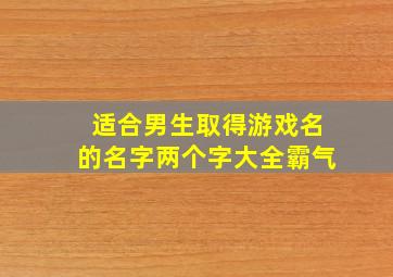 适合男生取得游戏名的名字两个字大全霸气