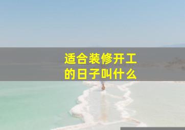 适合装修开工的日子叫什么