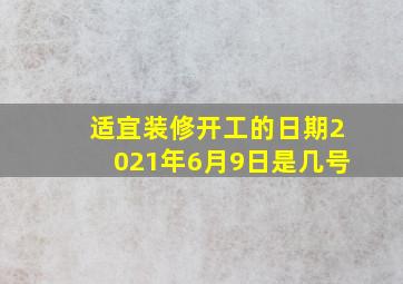 适宜装修开工的日期2021年6月9日是几号